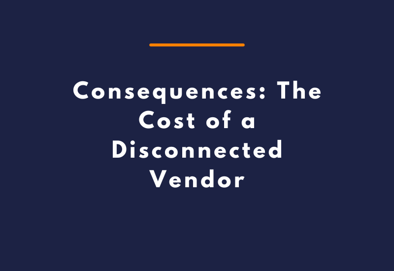 Consequences: The Cost of a Disconnected Vendor