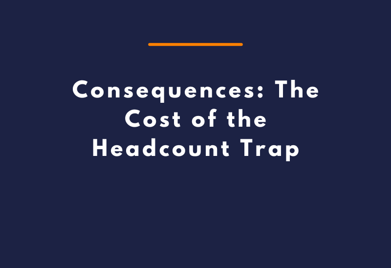 Consequences: The Cost of the Headcount Trap
