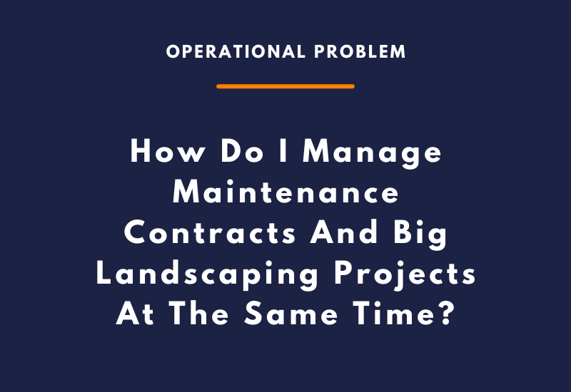 How Do I Manage Maintenance Contracts And Big Landscaping Projects At The Same Time