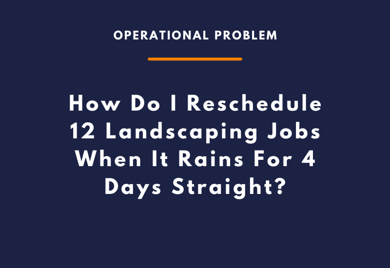 How Do I Reschedule 12 Landscaping Jobs When It Rains For 4 Days Straight
