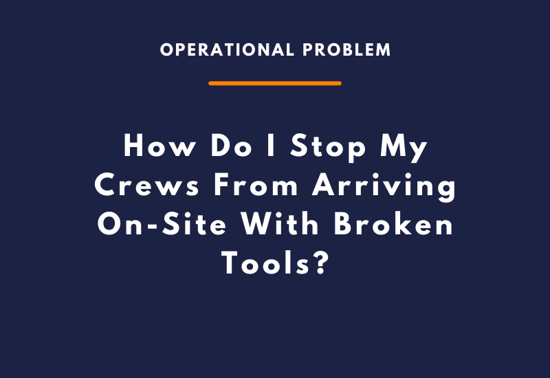 How Do I Stop My Crews From Arriving On-Site With Broken Tools