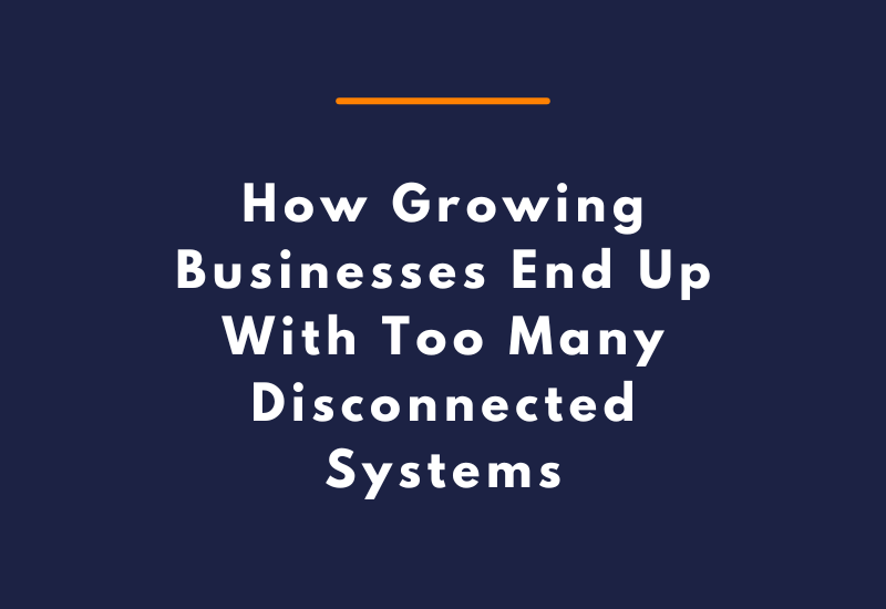 How Growing Businesses End Up With Too Many Disconnected Systems
