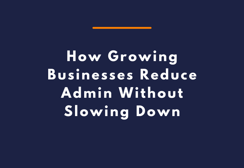How Growing Businesses Reduce Admin Without Slowing Down