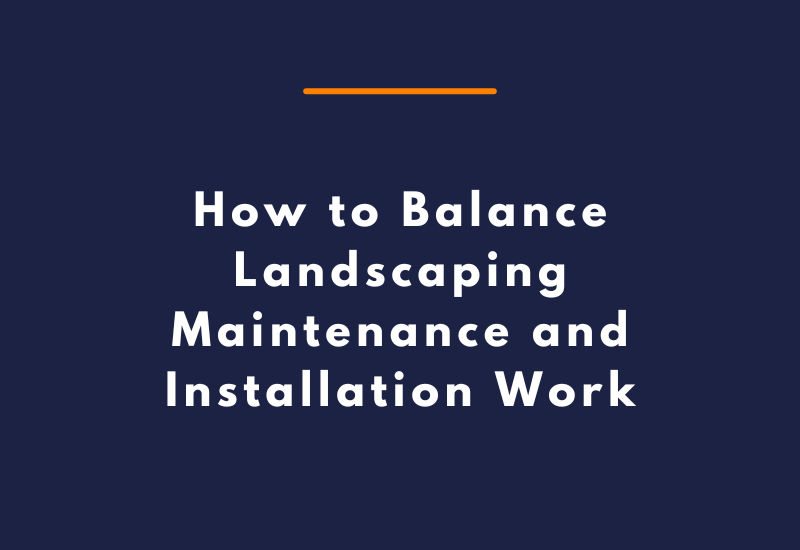 How to Balance Landscaping Maintenance and Installation Work