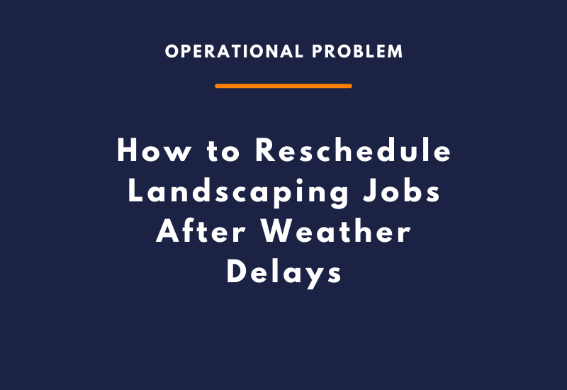 How to Reschedule Landscaping Jobs After Weather Delays