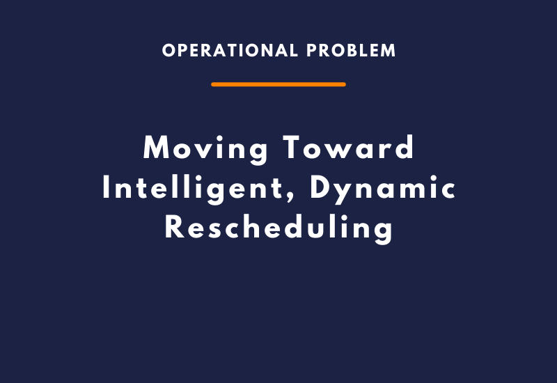 Moving Toward Intelligent, Dynamic Rescheduling