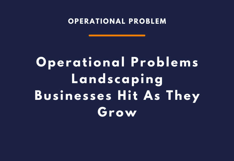 Operational Problems Landscaping Businesses Hit As They Grow