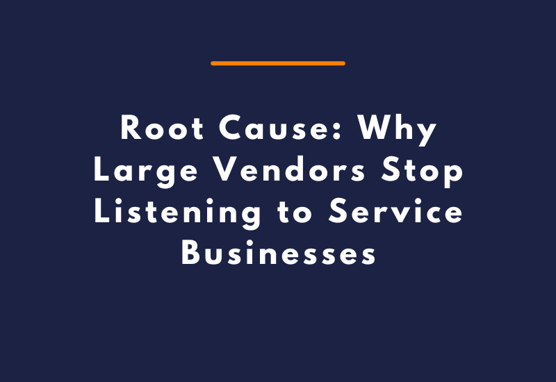 Root Cause: Why Large Vendors Stop Listening to Service Businesses