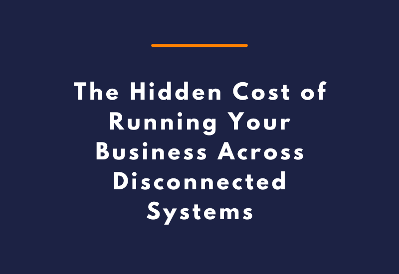 The Hidden Cost of Running Your Business Across Disconnected Systems