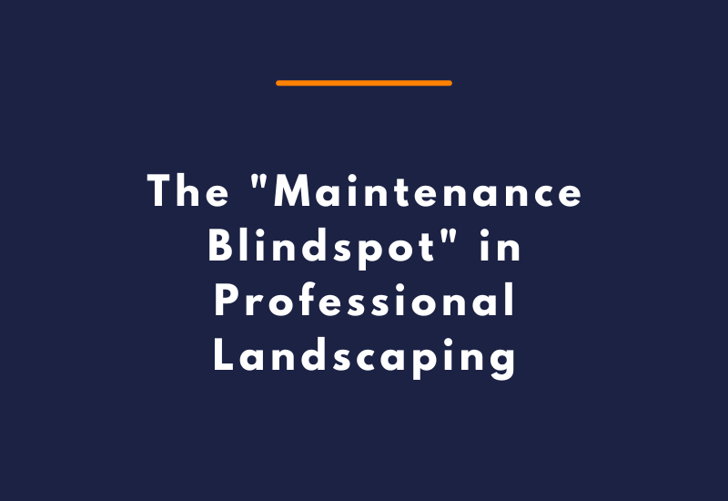 The Maintenance Blindspot in Professional Landscaping