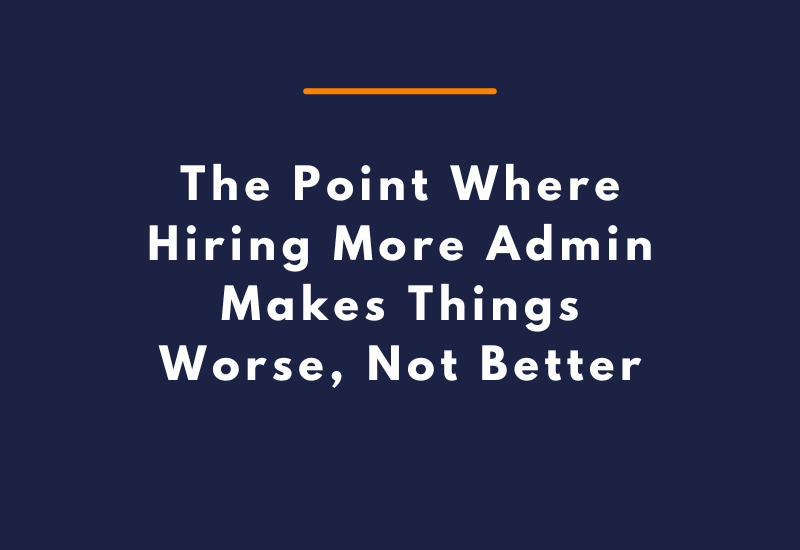 The Point Where Hiring More Admin Makes Things Worse, Not Better