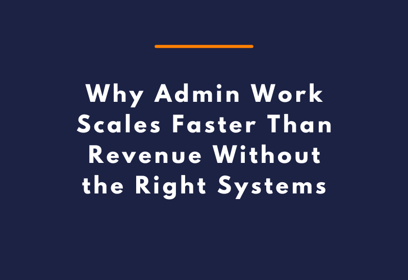 Why Admin Work Scales Faster Than Revenue Without the Right Systems