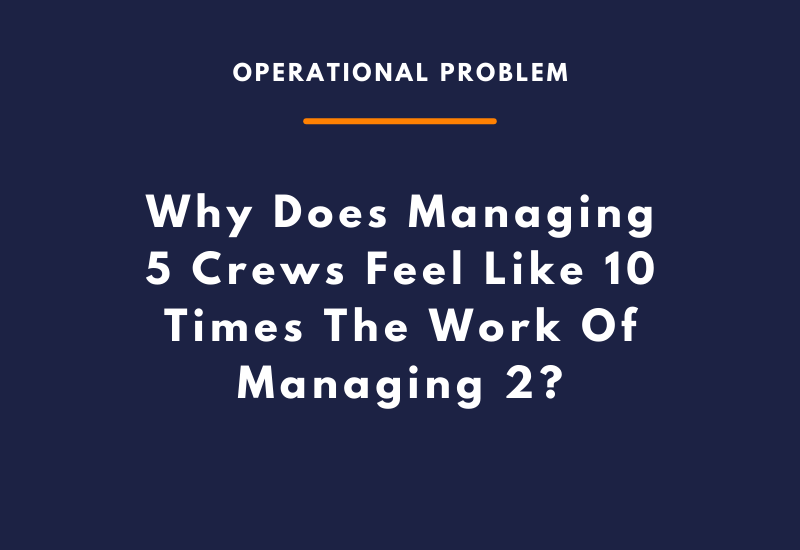 Why Does Managing 5 Crews Feel Like 10 Times The Work Of Managing 2
