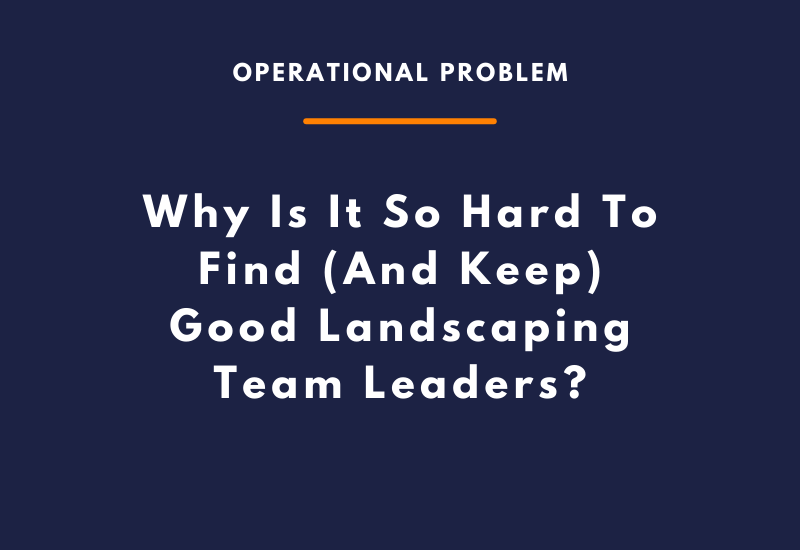 Why Is It So Hard To Find (And Keep) Good Landscaping Team Leaders