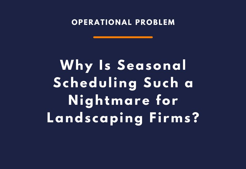 Why Is Seasonal Scheduling Such a Nightmare for Landscaping Firms