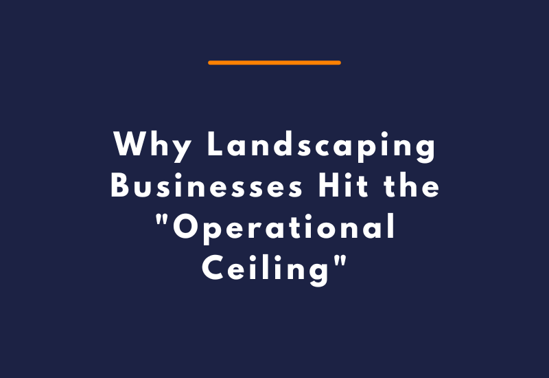 Why Landscaping Businesses Hit the Operational Ceiling