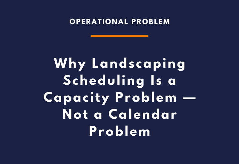 Why Landscaping Scheduling Is a Capacity Problem — Not a Calendar Problem
