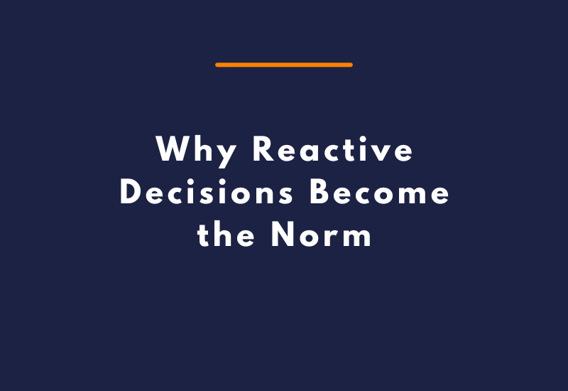 Why Reactive Decisions Become the Norm