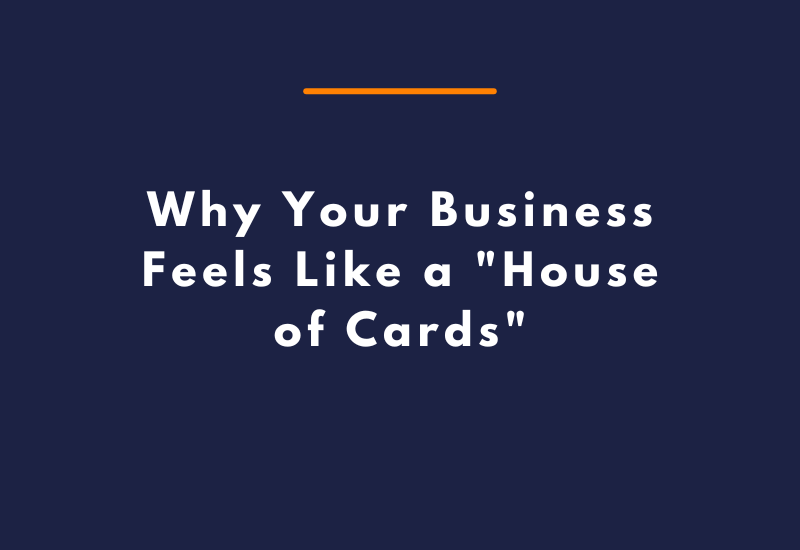 Why Your Business Feels Like a House of Cards